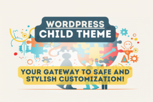 WordPress Child Themes Your Gateway to Safe and Stylish Customization